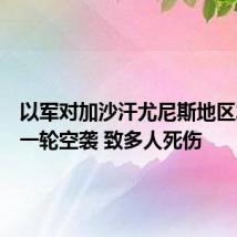 以军对加沙汗尤尼斯地区发动新一轮空袭 致多人死伤