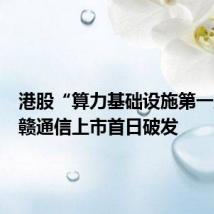 港股“算力基础设施第一股”中赣通信上市首日破发