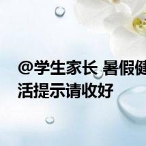 @学生家长 暑假健康生活提示请收好