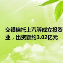 交银信托上汽等成立投资合伙企业,出资额约3.02亿元