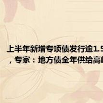 上半年新增专项债发行逾1.5万亿元,专家:地方债全年供给高峰将至
