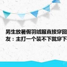 男生放暑假羽绒服直接穿回家,网友:主打一个装不下就穿下