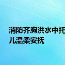 消防齐胸洪水中托举婴儿温柔安抚
