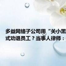 多益网络子公司用“关小黑屋”方式劝退员工?当事人律师:每天只