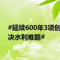#延续600年3项创举解决水利难题#