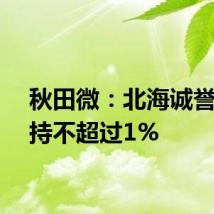 秋田微:北海诚誉拟减持不超过1%