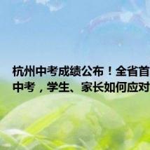 杭州中考成绩公布！全省首次统一中考，学生、家长如何应对？