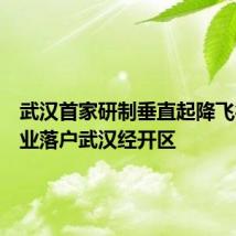武汉首家研制垂直起降飞行器企业落户武汉经开区