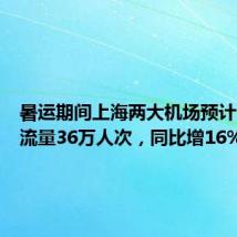 暑运期间上海两大机场预计日均客流量36万人次,同比增16%