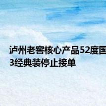 泸州老窖核心产品52度国窖1573经典装停止接单