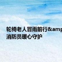 轮椅老人冒雨前行 消防员暖心守护