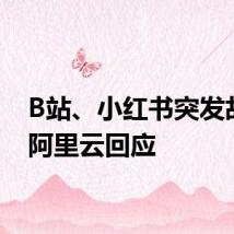 B站、小红书突发故障！阿里云回应