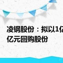 凌钢股份:拟以1亿元-2亿元回购股份