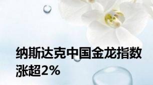 纳斯达克中国金龙指数涨超2%
