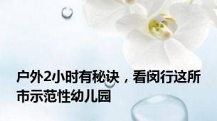 户外2小时有秘诀，看闵行这所市示范性幼儿园