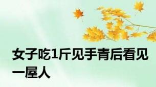 女子吃1斤见手青后看见一屋人