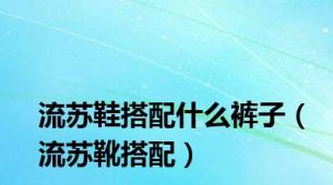 流苏鞋搭配什么裤子（流苏靴搭配）