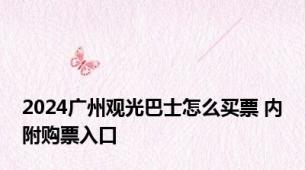 2024广州观光巴士怎么买票 内附购票入口