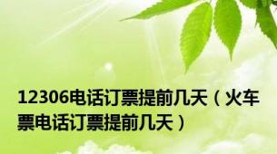 12306电话订票提前几天（火车票电话订票提前几天）