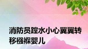 消防员蹚水小心翼翼转移襁褓婴儿