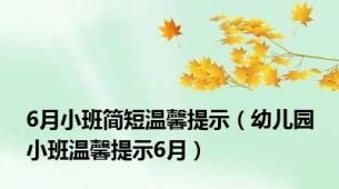 6月小班简短温馨提示（幼儿园小班温馨提示6月）