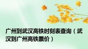 广州到武汉高铁时刻表查询（武汉到广州高铁票价）