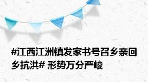 #江西江洲镇发家书号召乡亲回乡抗洪# 形势万分严峻
