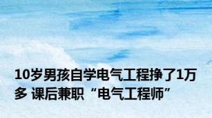 10岁男孩自学电气工程挣了1万多 课后兼职“电气工程师”