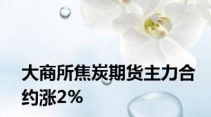 大商所焦炭期货主力合约涨2%