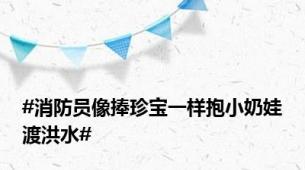 #消防员像捧珍宝一样抱小奶娃渡洪水#
