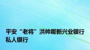 平安“老将”洪帅履新兴业银行私人银行