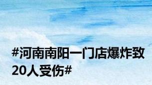 #河南南阳一门店爆炸致20人受伤#