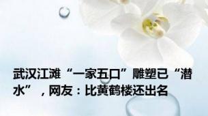 武汉江滩“一家五口”雕塑已“潜水”，网友：比黄鹤楼还出名