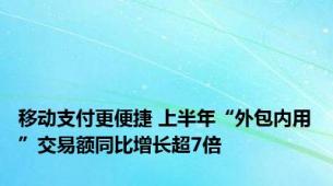 移动支付更便捷 上半年“外包内用”交易额同比增长超7倍
