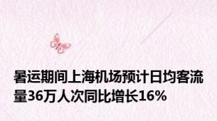 暑运期间上海机场预计日均客流量36万人次同比增长16%