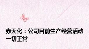 赤天化：公司目前生产经营活动一切正常