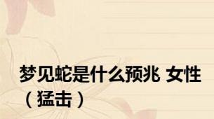 梦见蛇是什么预兆 女性（猛击）