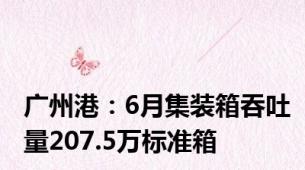 广州港：6月集装箱吞吐量207.5万标准箱