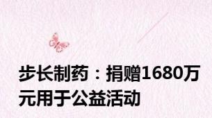 步长制药：捐赠1680万元用于公益活动