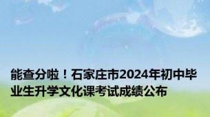 能查分啦！石家庄市2024年初中毕业生升学文化课考试成绩公布