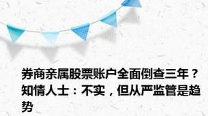券商亲属股票账户全面倒查三年？知情人士：不实，但从严监管是趋势