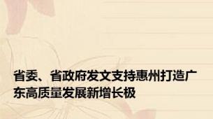 省委、省政府发文支持惠州打造广东高质量发展新增长极