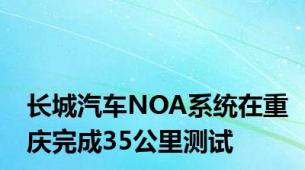 长城汽车NOA系统在重庆完成35公里测试