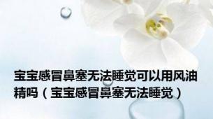 宝宝感冒鼻塞无法睡觉可以用风油精吗（宝宝感冒鼻塞无法睡觉）