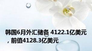 韩国6月外汇储备 4122.1亿美元，前值4128.3亿美元