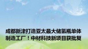 成都新津打造亚太最大储氢瓶单体制造工厂！中材科技新项目获批复