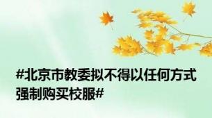 #北京市教委拟不得以任何方式强制购买校服#