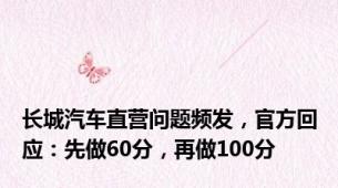 长城汽车直营问题频发，官方回应：先做60分，再做100分