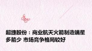 超捷股份：商业航天火箭制造端星多箭少 市场竞争格局较好