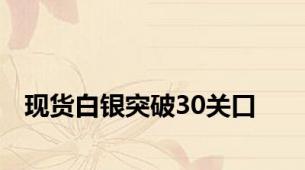 现货白银突破30关口